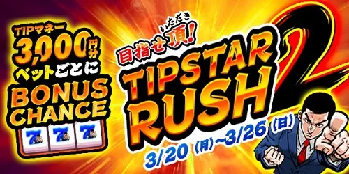TIPマネー3,000円分ベット毎にBONUS CHANCE！TIPSTAR RUSH2