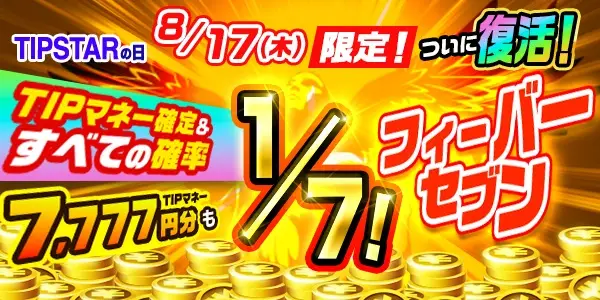 【TIPSTARの日】ついに復活！「8月17日限定！フィーバーセブン」