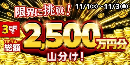 TIPSTARの限界に挑戦！TIPマネー総額2,500万円分を山分け！