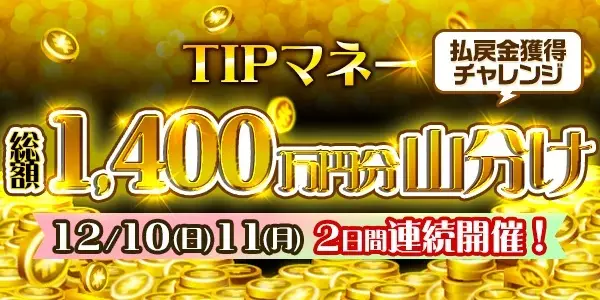 TIPマネー総額1,400万円分！払戻金獲得チャレンジ